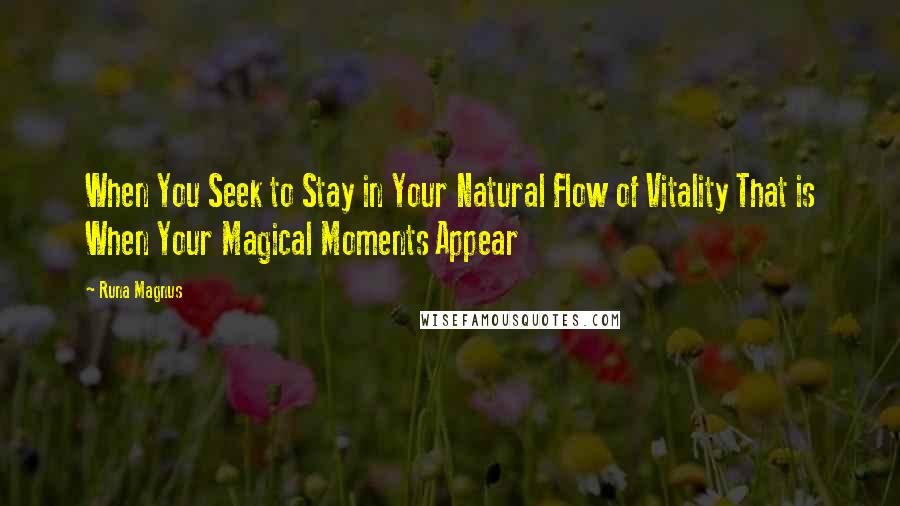 Runa Magnus Quotes: When You Seek to Stay in Your Natural Flow of Vitality That is When Your Magical Moments Appear