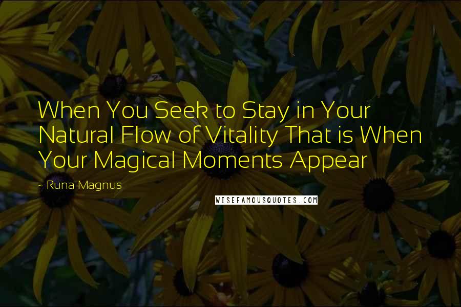 Runa Magnus Quotes: When You Seek to Stay in Your Natural Flow of Vitality That is When Your Magical Moments Appear