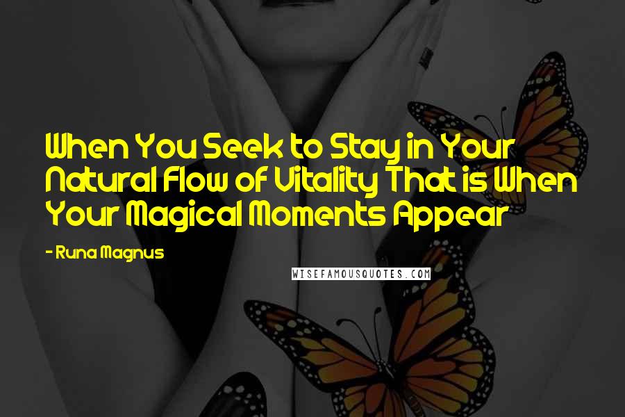 Runa Magnus Quotes: When You Seek to Stay in Your Natural Flow of Vitality That is When Your Magical Moments Appear