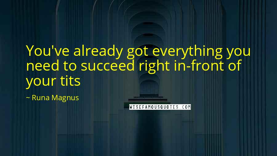 Runa Magnus Quotes: You've already got everything you need to succeed right in-front of your tits