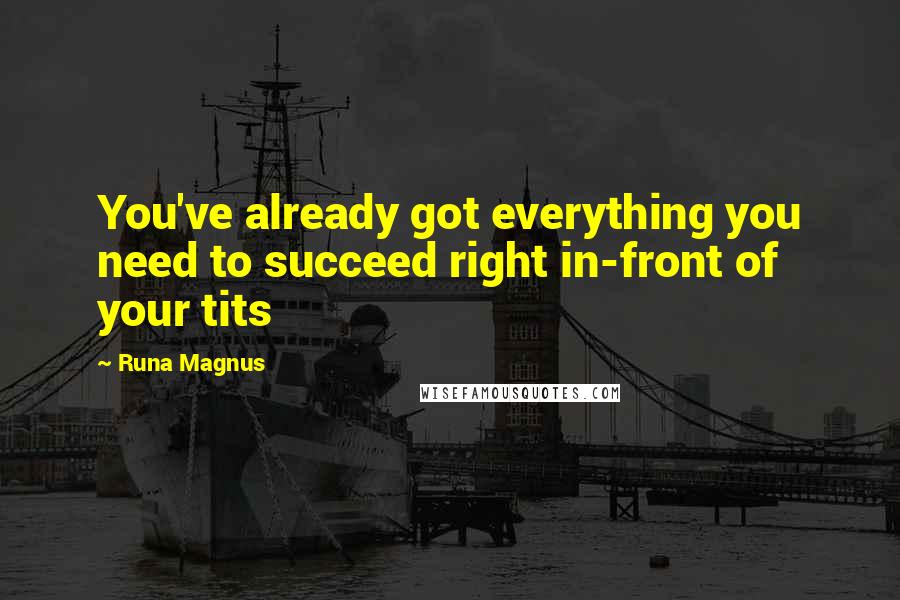 Runa Magnus Quotes: You've already got everything you need to succeed right in-front of your tits