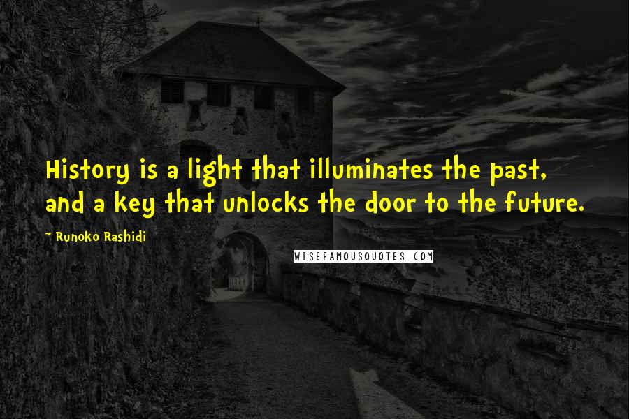 Runoko Rashidi Quotes: History is a light that illuminates the past, and a key that unlocks the door to the future.