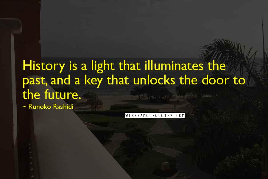 Runoko Rashidi Quotes: History is a light that illuminates the past, and a key that unlocks the door to the future.