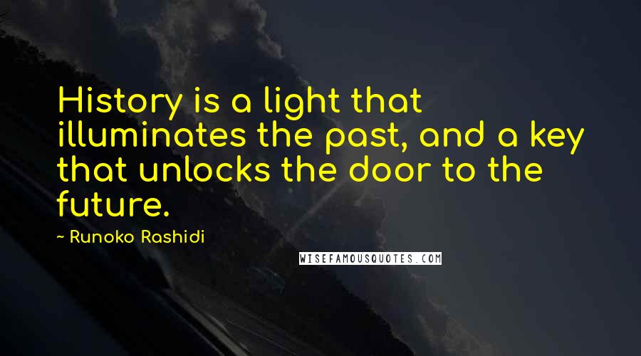 Runoko Rashidi Quotes: History is a light that illuminates the past, and a key that unlocks the door to the future.