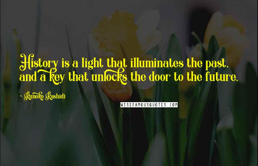 Runoko Rashidi Quotes: History is a light that illuminates the past, and a key that unlocks the door to the future.