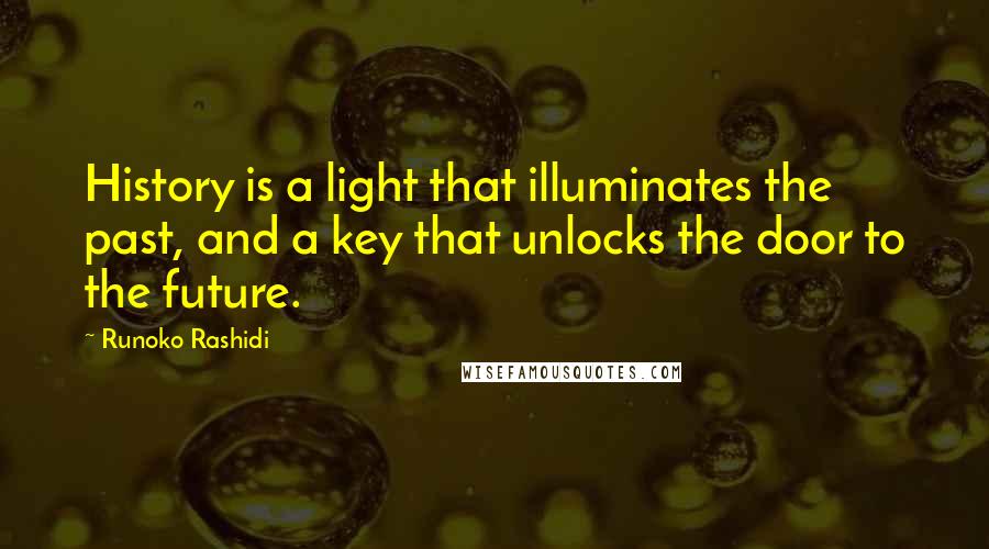 Runoko Rashidi Quotes: History is a light that illuminates the past, and a key that unlocks the door to the future.