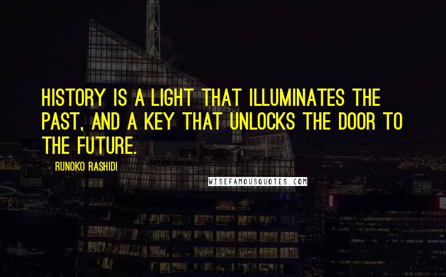 Runoko Rashidi Quotes: History is a light that illuminates the past, and a key that unlocks the door to the future.