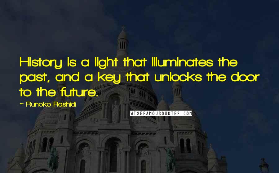 Runoko Rashidi Quotes: History is a light that illuminates the past, and a key that unlocks the door to the future.