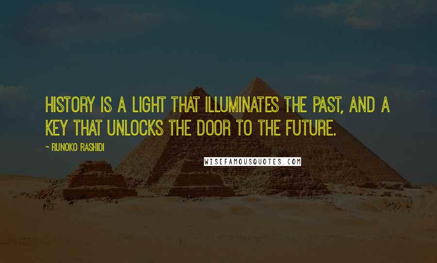 Runoko Rashidi Quotes: History is a light that illuminates the past, and a key that unlocks the door to the future.