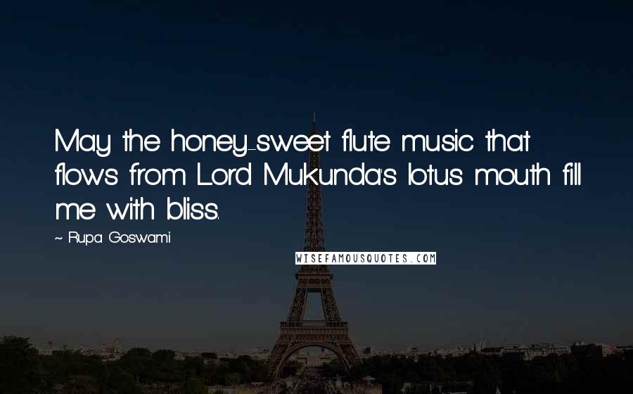 Rupa Goswami Quotes: May the honey-sweet flute music that flows from Lord Mukunda's lotus mouth fill me with bliss.