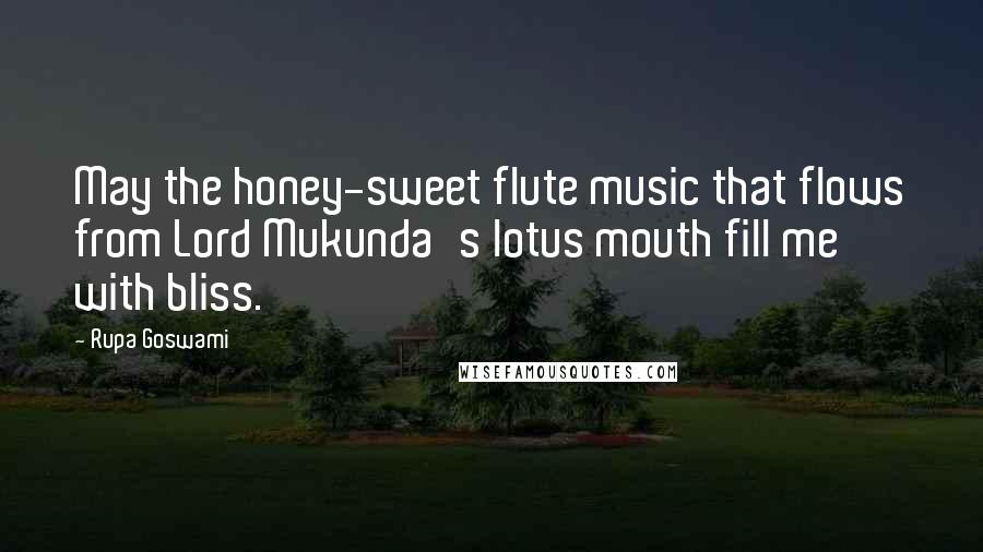 Rupa Goswami Quotes: May the honey-sweet flute music that flows from Lord Mukunda's lotus mouth fill me with bliss.