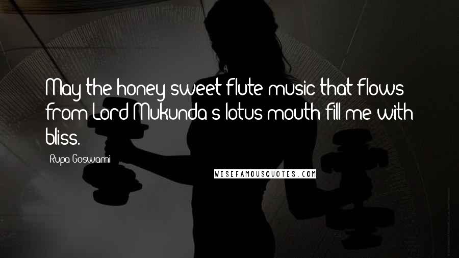 Rupa Goswami Quotes: May the honey-sweet flute music that flows from Lord Mukunda's lotus mouth fill me with bliss.