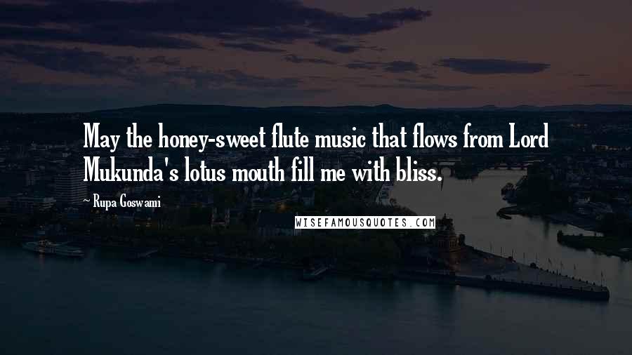 Rupa Goswami Quotes: May the honey-sweet flute music that flows from Lord Mukunda's lotus mouth fill me with bliss.