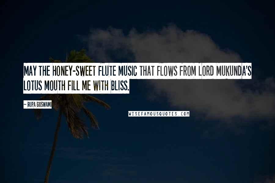 Rupa Goswami Quotes: May the honey-sweet flute music that flows from Lord Mukunda's lotus mouth fill me with bliss.