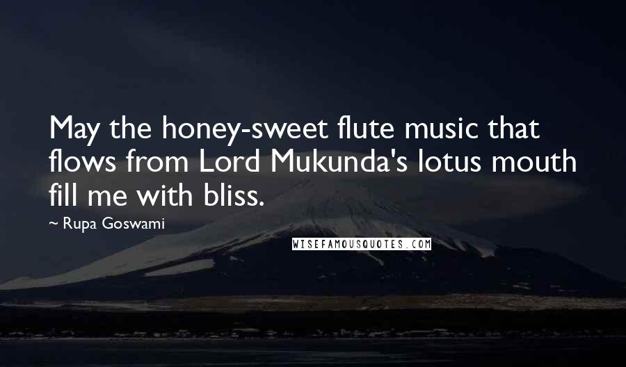 Rupa Goswami Quotes: May the honey-sweet flute music that flows from Lord Mukunda's lotus mouth fill me with bliss.