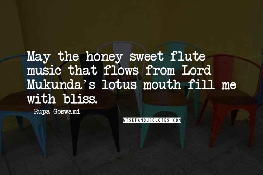 Rupa Goswami Quotes: May the honey-sweet flute music that flows from Lord Mukunda's lotus mouth fill me with bliss.