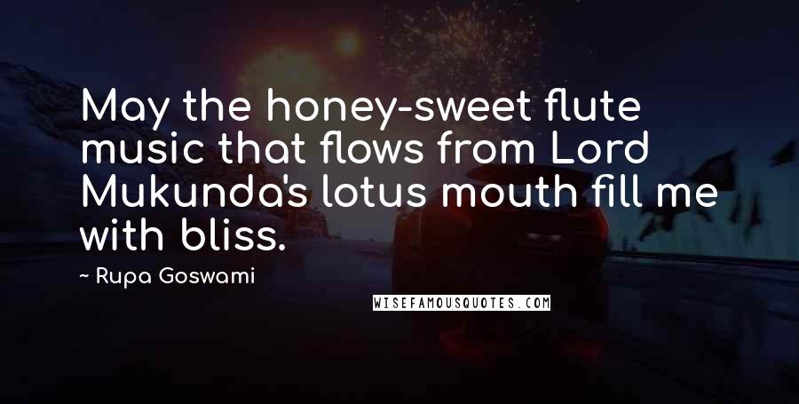 Rupa Goswami Quotes: May the honey-sweet flute music that flows from Lord Mukunda's lotus mouth fill me with bliss.