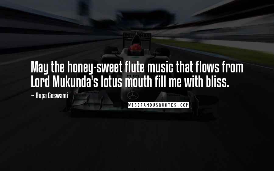 Rupa Goswami Quotes: May the honey-sweet flute music that flows from Lord Mukunda's lotus mouth fill me with bliss.