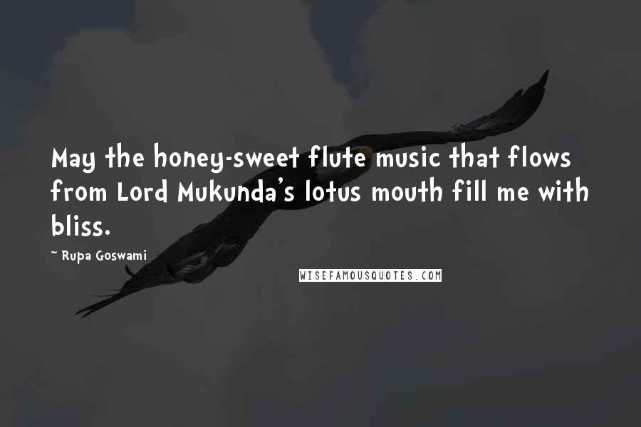 Rupa Goswami Quotes: May the honey-sweet flute music that flows from Lord Mukunda's lotus mouth fill me with bliss.