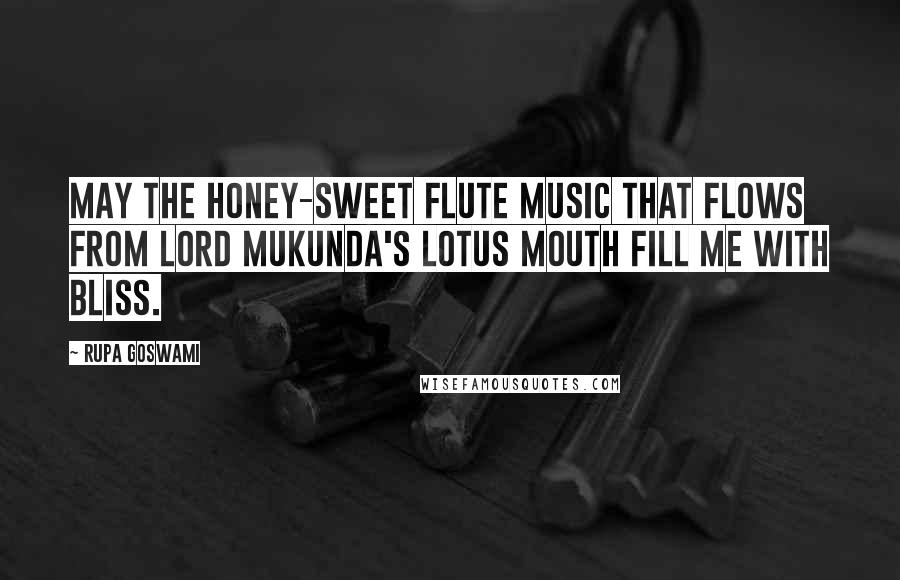 Rupa Goswami Quotes: May the honey-sweet flute music that flows from Lord Mukunda's lotus mouth fill me with bliss.