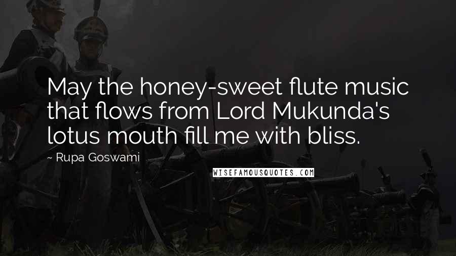 Rupa Goswami Quotes: May the honey-sweet flute music that flows from Lord Mukunda's lotus mouth fill me with bliss.