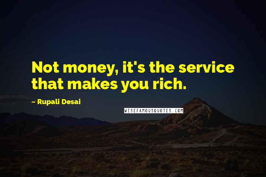 Rupali Desai Quotes: Not money, it's the service that makes you rich.