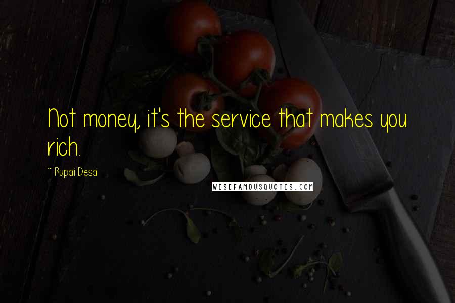 Rupali Desai Quotes: Not money, it's the service that makes you rich.