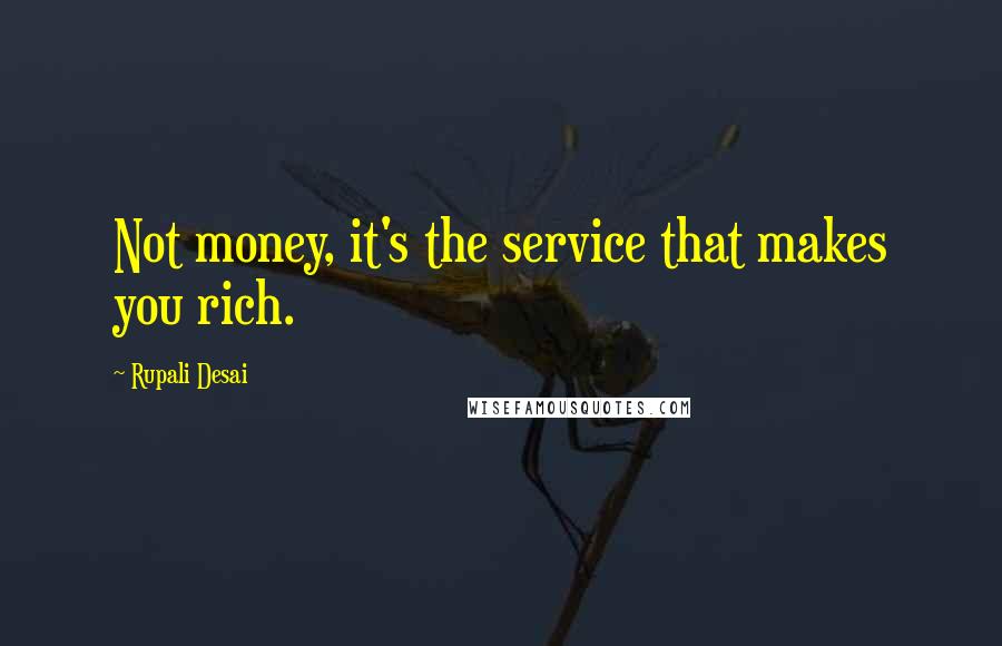 Rupali Desai Quotes: Not money, it's the service that makes you rich.