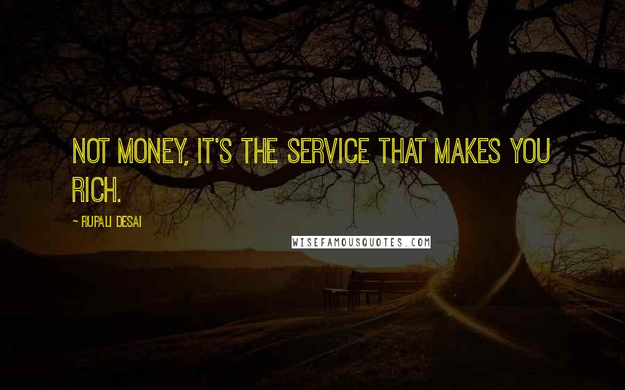 Rupali Desai Quotes: Not money, it's the service that makes you rich.