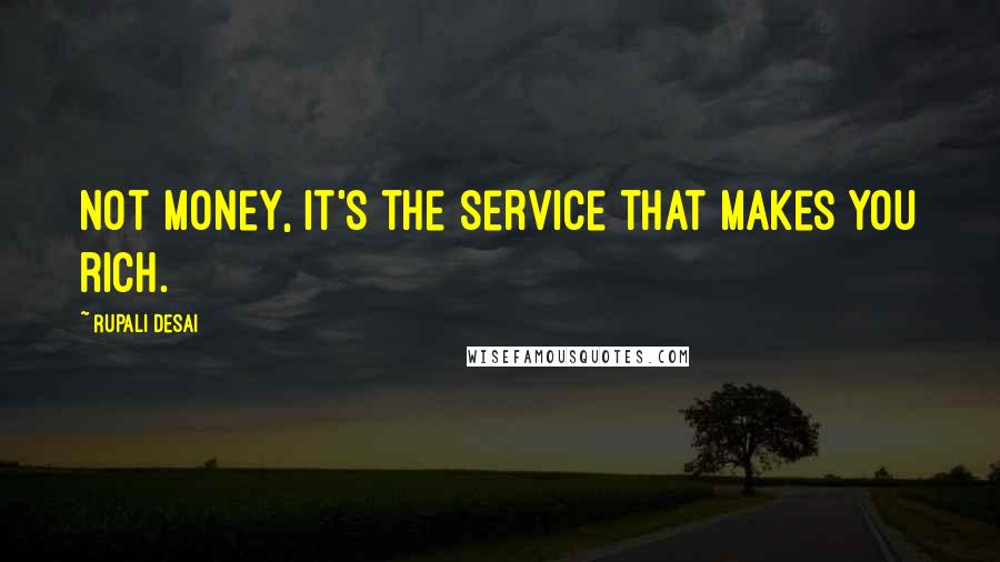 Rupali Desai Quotes: Not money, it's the service that makes you rich.