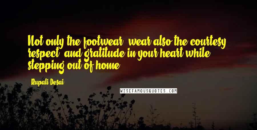 Rupali Desai Quotes: Not only the footwear, wear also the courtesy, respect, and gratitude in your heart while stepping out of home.