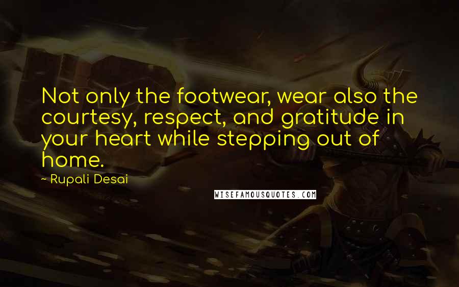 Rupali Desai Quotes: Not only the footwear, wear also the courtesy, respect, and gratitude in your heart while stepping out of home.