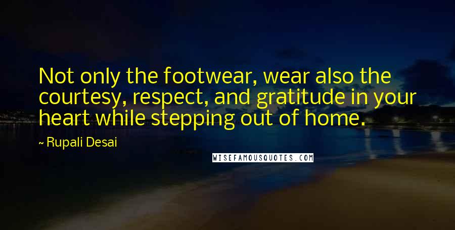 Rupali Desai Quotes: Not only the footwear, wear also the courtesy, respect, and gratitude in your heart while stepping out of home.