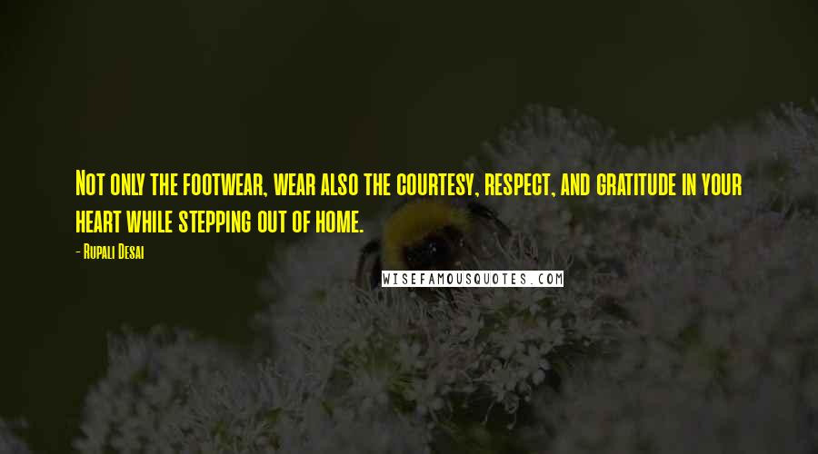 Rupali Desai Quotes: Not only the footwear, wear also the courtesy, respect, and gratitude in your heart while stepping out of home.