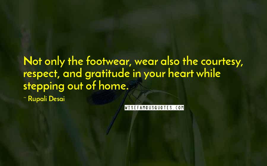 Rupali Desai Quotes: Not only the footwear, wear also the courtesy, respect, and gratitude in your heart while stepping out of home.