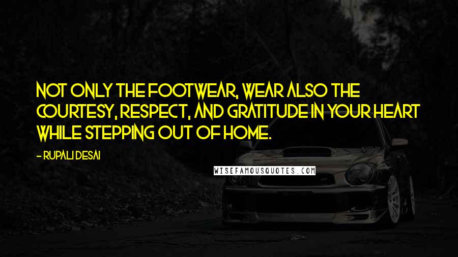 Rupali Desai Quotes: Not only the footwear, wear also the courtesy, respect, and gratitude in your heart while stepping out of home.