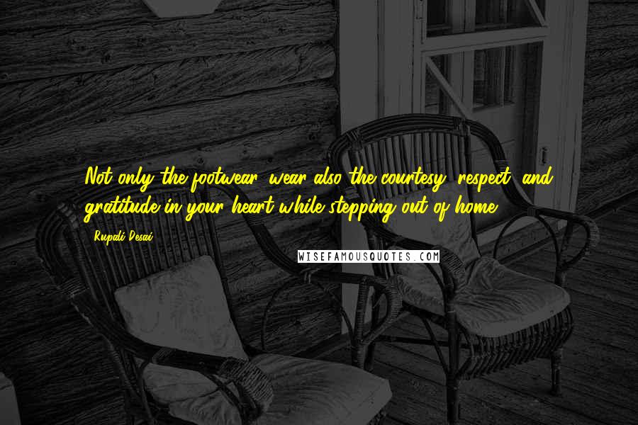 Rupali Desai Quotes: Not only the footwear, wear also the courtesy, respect, and gratitude in your heart while stepping out of home.