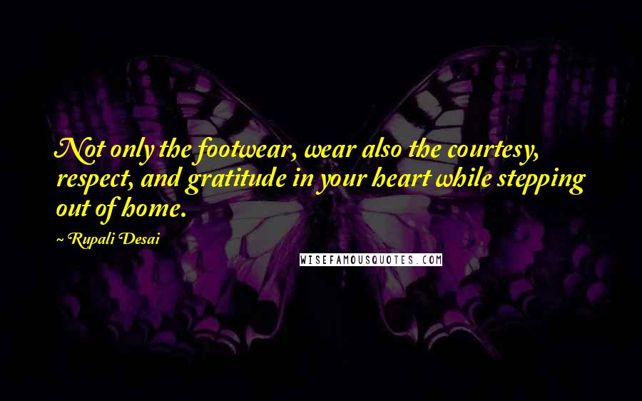 Rupali Desai Quotes: Not only the footwear, wear also the courtesy, respect, and gratitude in your heart while stepping out of home.