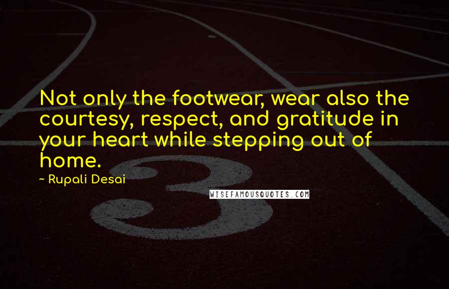 Rupali Desai Quotes: Not only the footwear, wear also the courtesy, respect, and gratitude in your heart while stepping out of home.