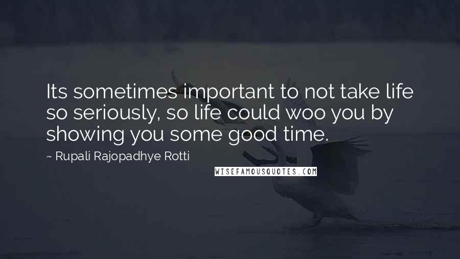 Rupali Rajopadhye Rotti Quotes: Its sometimes important to not take life so seriously, so life could woo you by showing you some good time.