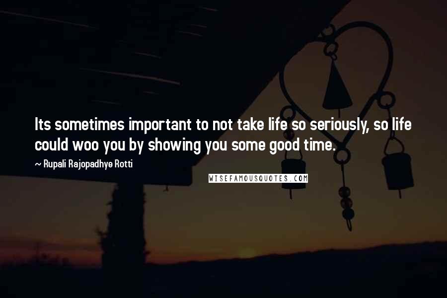 Rupali Rajopadhye Rotti Quotes: Its sometimes important to not take life so seriously, so life could woo you by showing you some good time.