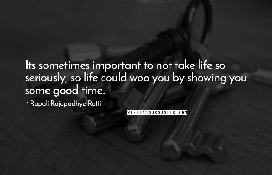 Rupali Rajopadhye Rotti Quotes: Its sometimes important to not take life so seriously, so life could woo you by showing you some good time.