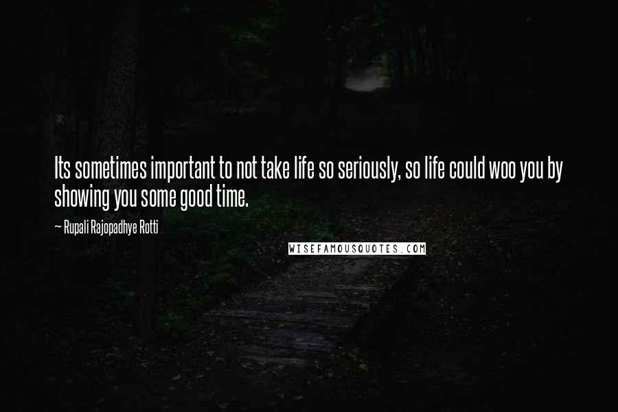 Rupali Rajopadhye Rotti Quotes: Its sometimes important to not take life so seriously, so life could woo you by showing you some good time.