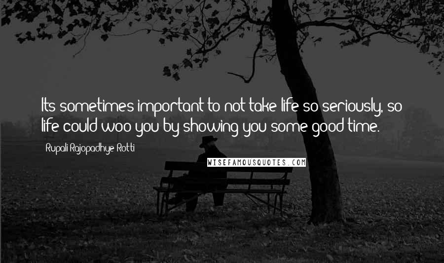 Rupali Rajopadhye Rotti Quotes: Its sometimes important to not take life so seriously, so life could woo you by showing you some good time.