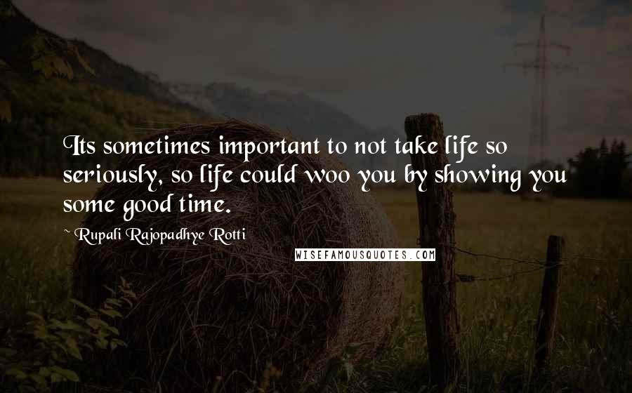 Rupali Rajopadhye Rotti Quotes: Its sometimes important to not take life so seriously, so life could woo you by showing you some good time.