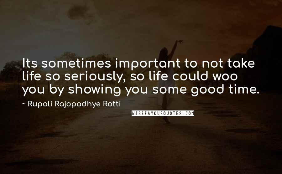 Rupali Rajopadhye Rotti Quotes: Its sometimes important to not take life so seriously, so life could woo you by showing you some good time.