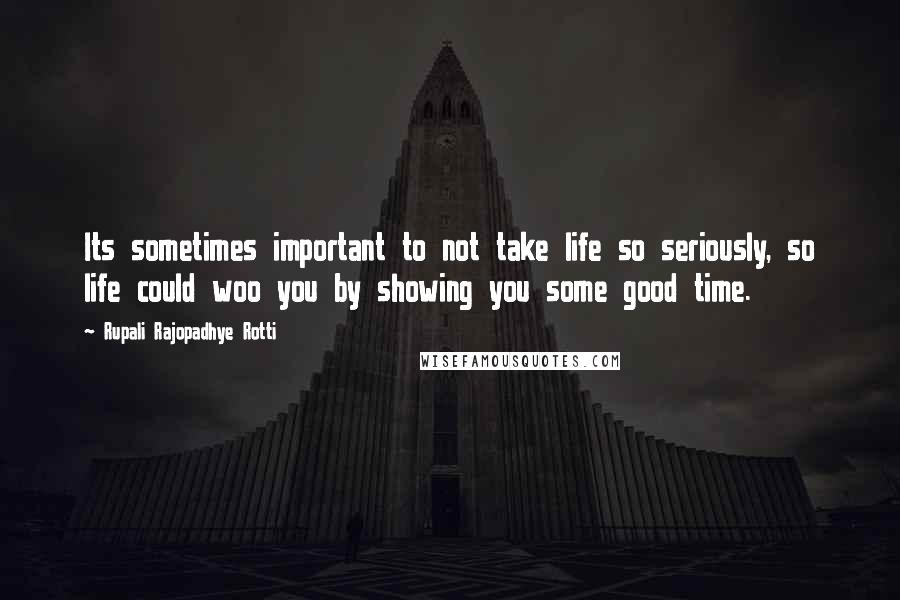 Rupali Rajopadhye Rotti Quotes: Its sometimes important to not take life so seriously, so life could woo you by showing you some good time.