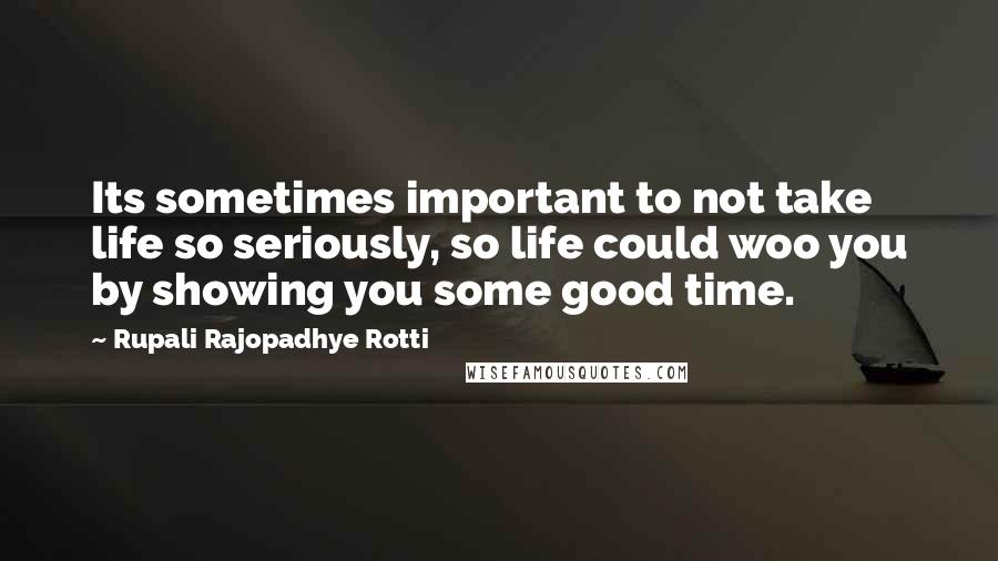 Rupali Rajopadhye Rotti Quotes: Its sometimes important to not take life so seriously, so life could woo you by showing you some good time.