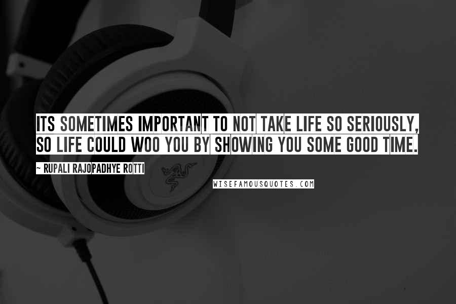 Rupali Rajopadhye Rotti Quotes: Its sometimes important to not take life so seriously, so life could woo you by showing you some good time.