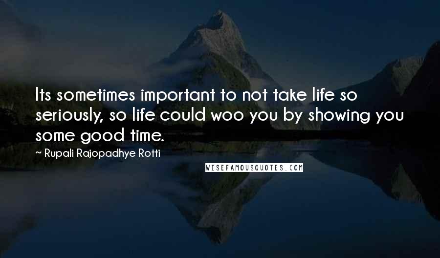 Rupali Rajopadhye Rotti Quotes: Its sometimes important to not take life so seriously, so life could woo you by showing you some good time.